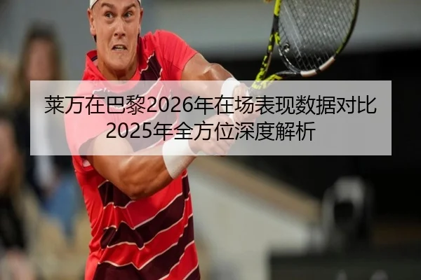 莱万在巴黎2026年在场表现数据对比2025年全方位深度解析