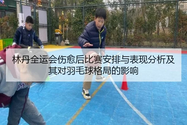 林丹全运会伤愈后比赛安排与表现分析及其对羽毛球格局的影响