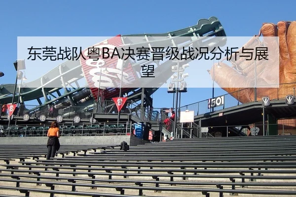 东莞战队粤BA决赛晋级战况分析与展望