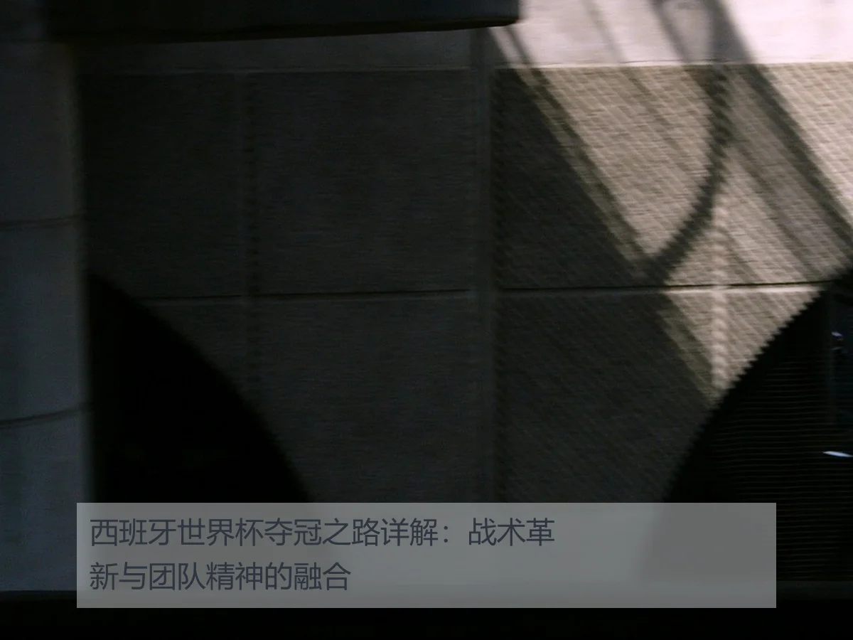 西班牙世界杯夺冠之路详解:战术革新与团队精神的融合