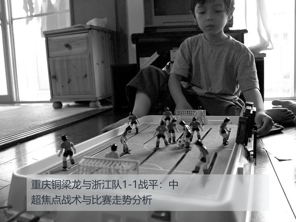 重庆铜梁龙与浙江队1-1战平:中超焦点战术与比赛走势分析